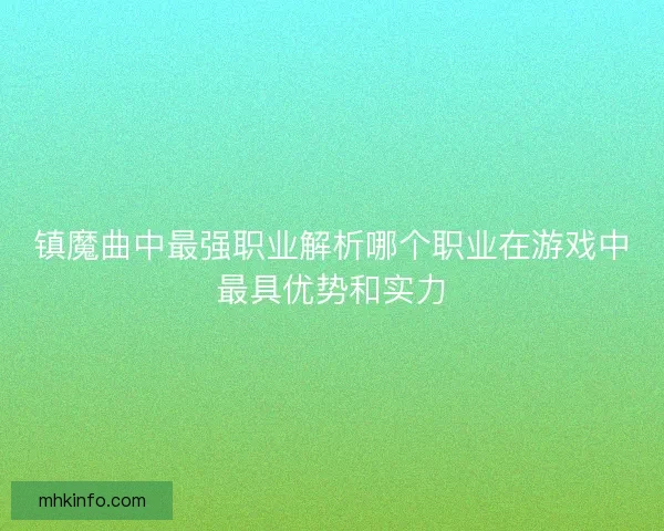 镇魔曲中最强职业解析哪个职业在游戏中最具优势和实力