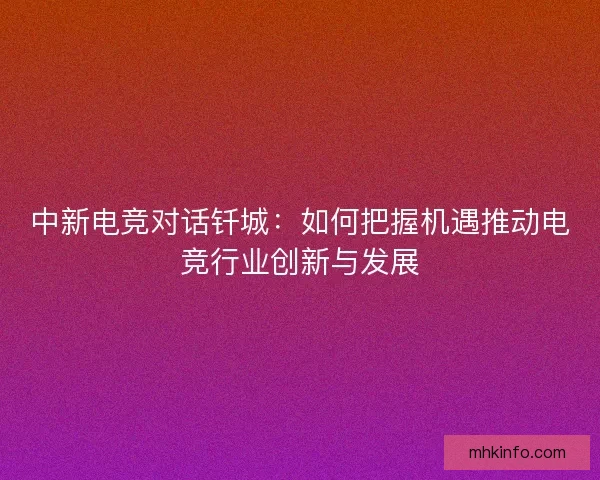 中新电竞对话钎城：如何把握机遇推动电竞行业创新与发展