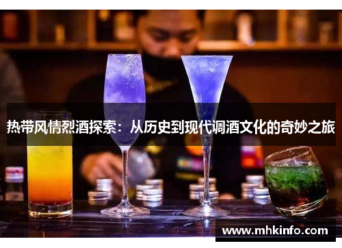 热带风情烈酒探索：从历史到现代调酒文化的奇妙之旅