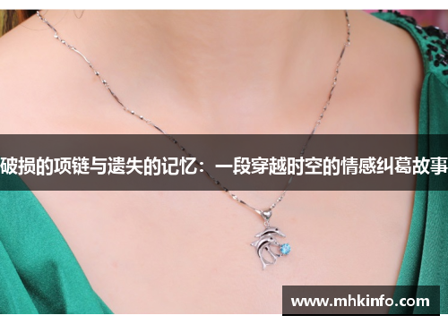 破损的项链与遗失的记忆：一段穿越时空的情感纠葛故事